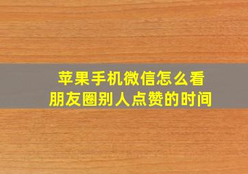 苹果手机微信怎么看朋友圈别人点赞的时间