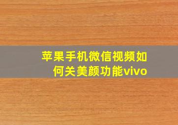 苹果手机微信视频如何关美颜功能vivo