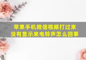 苹果手机微信视频打过来没有显示来电铃声怎么回事