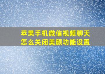 苹果手机微信视频聊天怎么关闭美颜功能设置