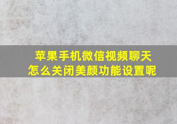 苹果手机微信视频聊天怎么关闭美颜功能设置呢