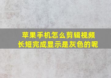 苹果手机怎么剪辑视频长短完成显示是灰色的呢