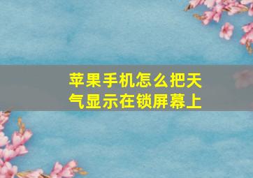 苹果手机怎么把天气显示在锁屏幕上