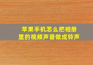 苹果手机怎么把相册里的视频声音做成铃声