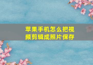 苹果手机怎么把视频剪辑成照片保存