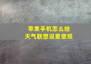 苹果手机怎么给天气联想设置壁纸