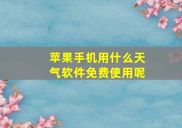 苹果手机用什么天气软件免费使用呢