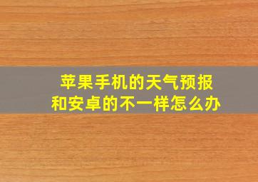 苹果手机的天气预报和安卓的不一样怎么办