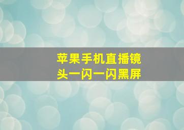 苹果手机直播镜头一闪一闪黑屏