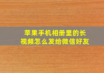 苹果手机相册里的长视频怎么发给微信好友