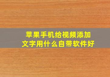 苹果手机给视频添加文字用什么自带软件好