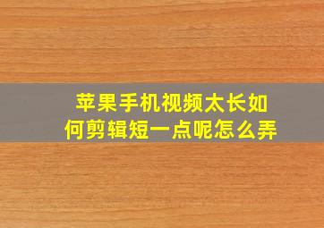 苹果手机视频太长如何剪辑短一点呢怎么弄