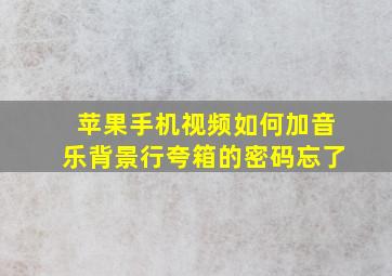 苹果手机视频如何加音乐背景行夸箱的密码忘了