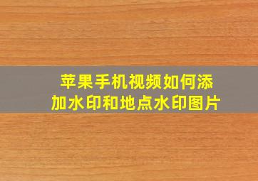 苹果手机视频如何添加水印和地点水印图片