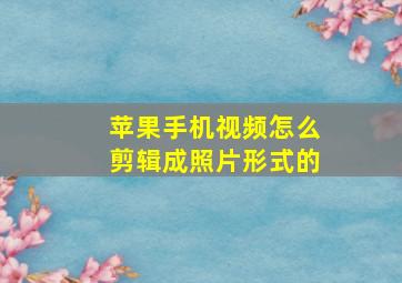 苹果手机视频怎么剪辑成照片形式的