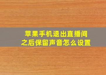 苹果手机退出直播间之后保留声音怎么设置