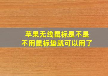 苹果无线鼠标是不是不用鼠标垫就可以用了