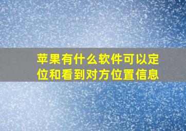 苹果有什么软件可以定位和看到对方位置信息