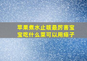 苹果煮水止咳最厉害宝宝吃什么菜可以用痱子