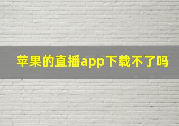 苹果的直播app下载不了吗