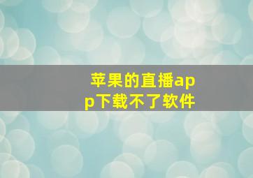 苹果的直播app下载不了软件