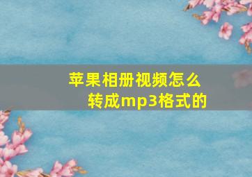 苹果相册视频怎么转成mp3格式的