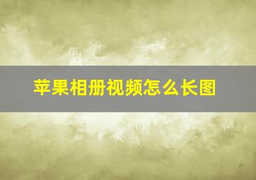 苹果相册视频怎么长图