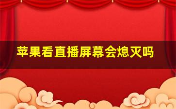 苹果看直播屏幕会熄灭吗