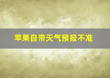 苹果自带天气预报不准