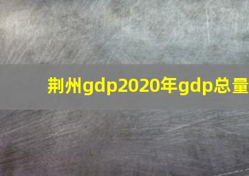 荆州gdp2020年gdp总量