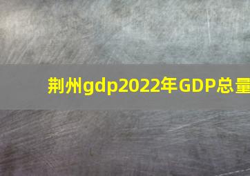 荆州gdp2022年GDP总量