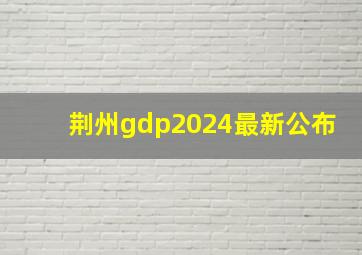 荆州gdp2024最新公布