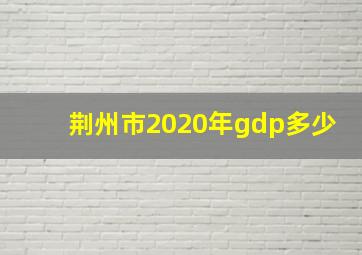 荆州市2020年gdp多少