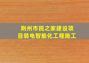 荆州市民之家建设项目弱电智能化工程施工