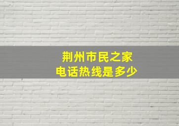 荆州市民之家电话热线是多少