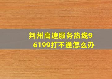 荆州高速服务热线96199打不通怎么办