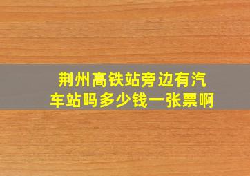 荆州高铁站旁边有汽车站吗多少钱一张票啊