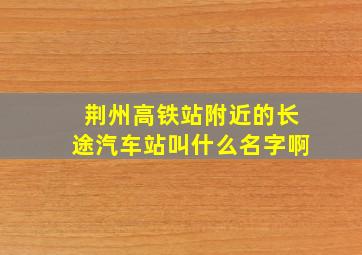 荆州高铁站附近的长途汽车站叫什么名字啊