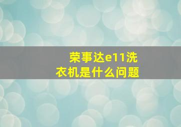 荣事达e11洗衣机是什么问题