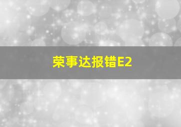 荣事达报错E2