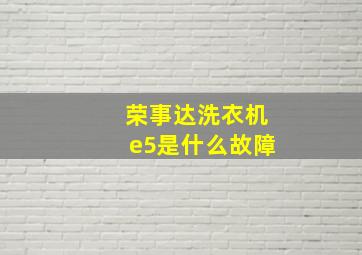 荣事达洗衣机e5是什么故障