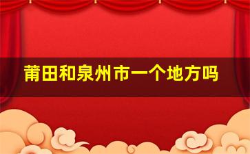 莆田和泉州市一个地方吗