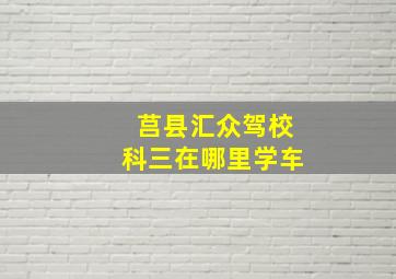 莒县汇众驾校科三在哪里学车