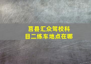 莒县汇众驾校科目二练车地点在哪