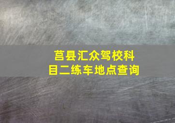 莒县汇众驾校科目二练车地点查询