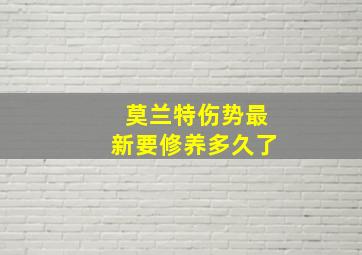 莫兰特伤势最新要修养多久了