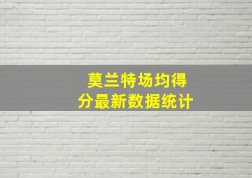 莫兰特场均得分最新数据统计