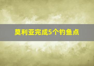 莫利亚完成5个钓鱼点