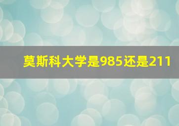 莫斯科大学是985还是211