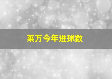 莱万今年进球数